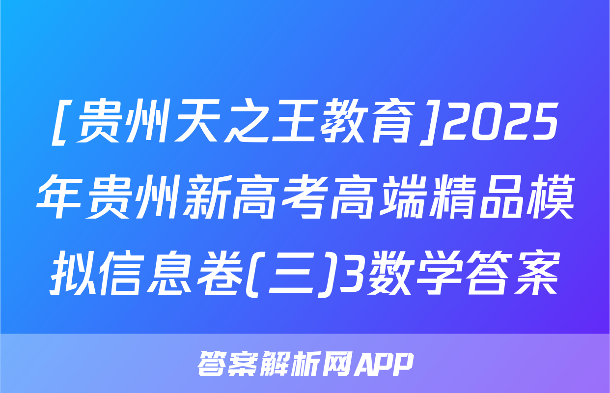 [贵州天之王教育]2025年贵州新高考高端精品模拟信息卷(三)3数学答案