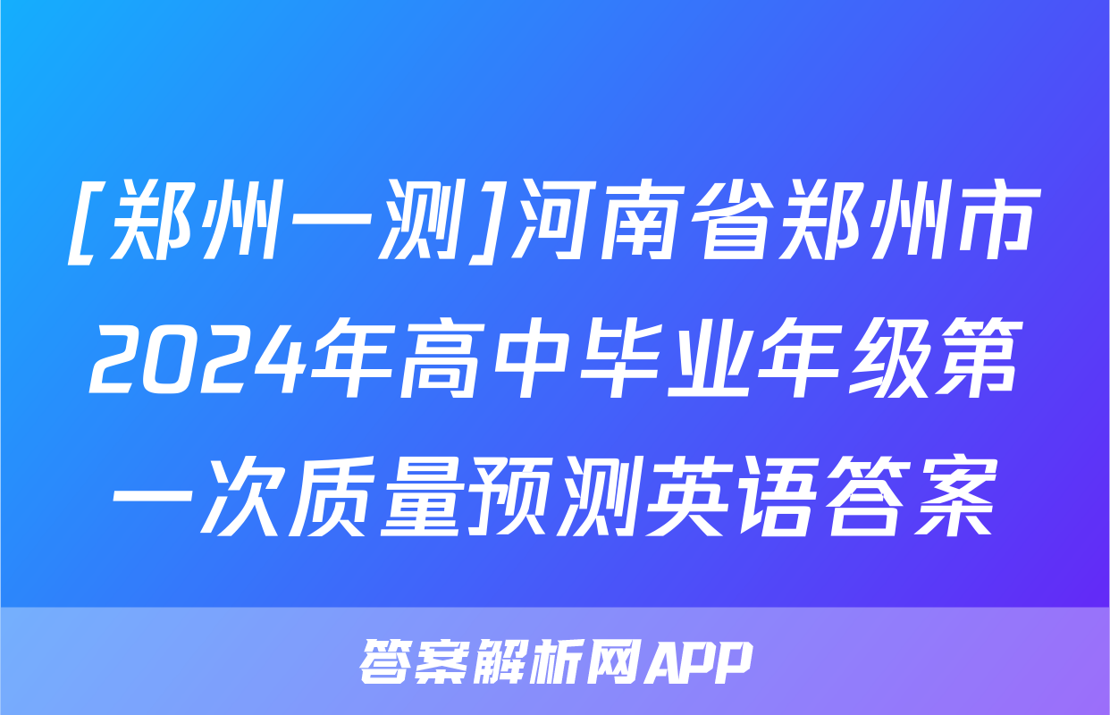 [郑州一测]河南省郑州市2024年高中毕业年级第一次质量预测英语答案