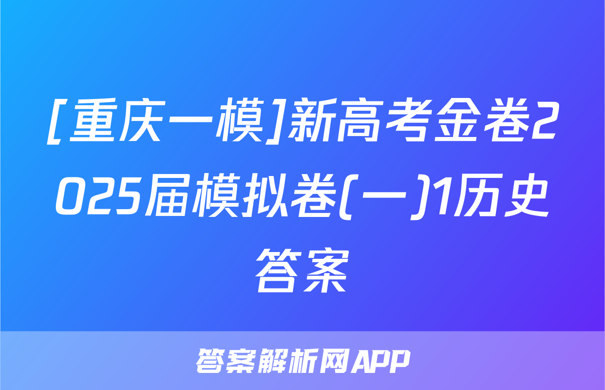 [重庆一模]新高考金卷2025届模拟卷(一)1历史答案