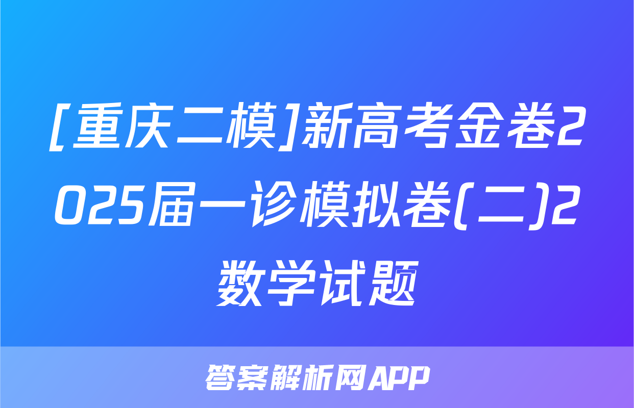 [重庆二模]新高考金卷2025届一诊模拟卷(二)2数学试题