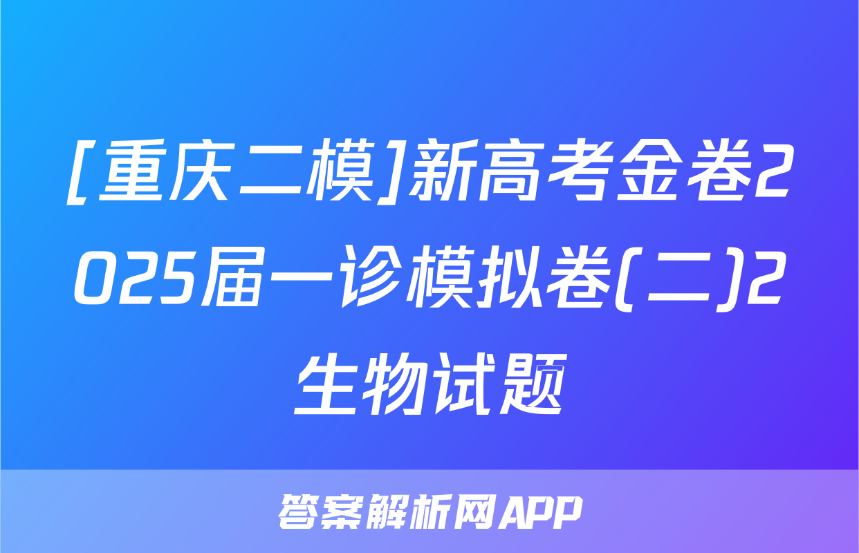 [重庆二模]新高考金卷2025届一诊模拟卷(二)2生物试题