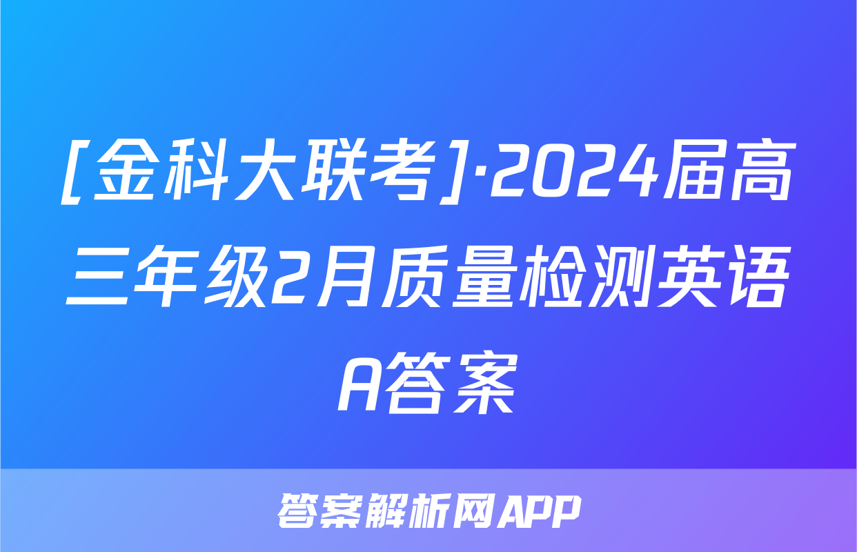 [金科大联考]·2024届高三年级2月质量检测英语A答案