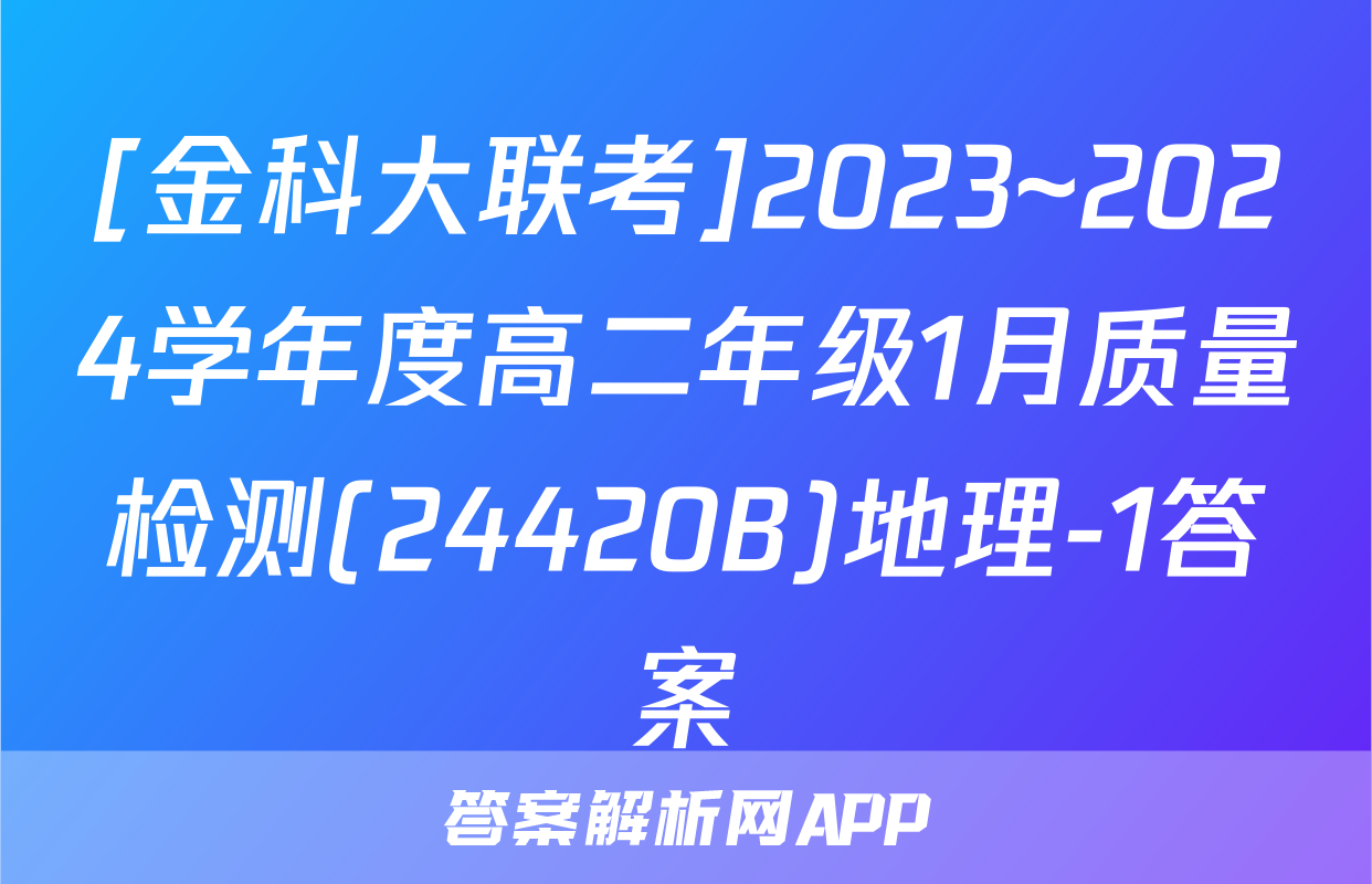 [金科大联考]2023~2024学年度高二年级1月质量检测(24420B)地理-1答案