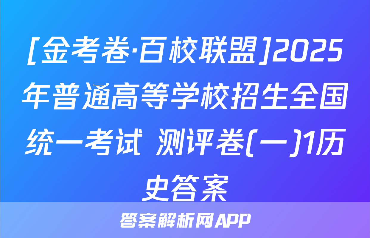 [金考卷·百校联盟]2025年普通高等学校招生全国统一考试 测评卷(一)1历史答案