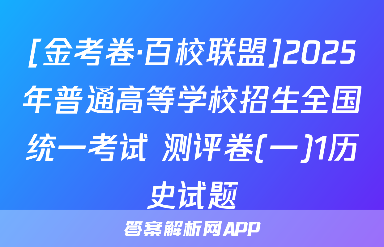 [金考卷·百校联盟]2025年普通高等学校招生全国统一考试 测评卷(一)1历史试题