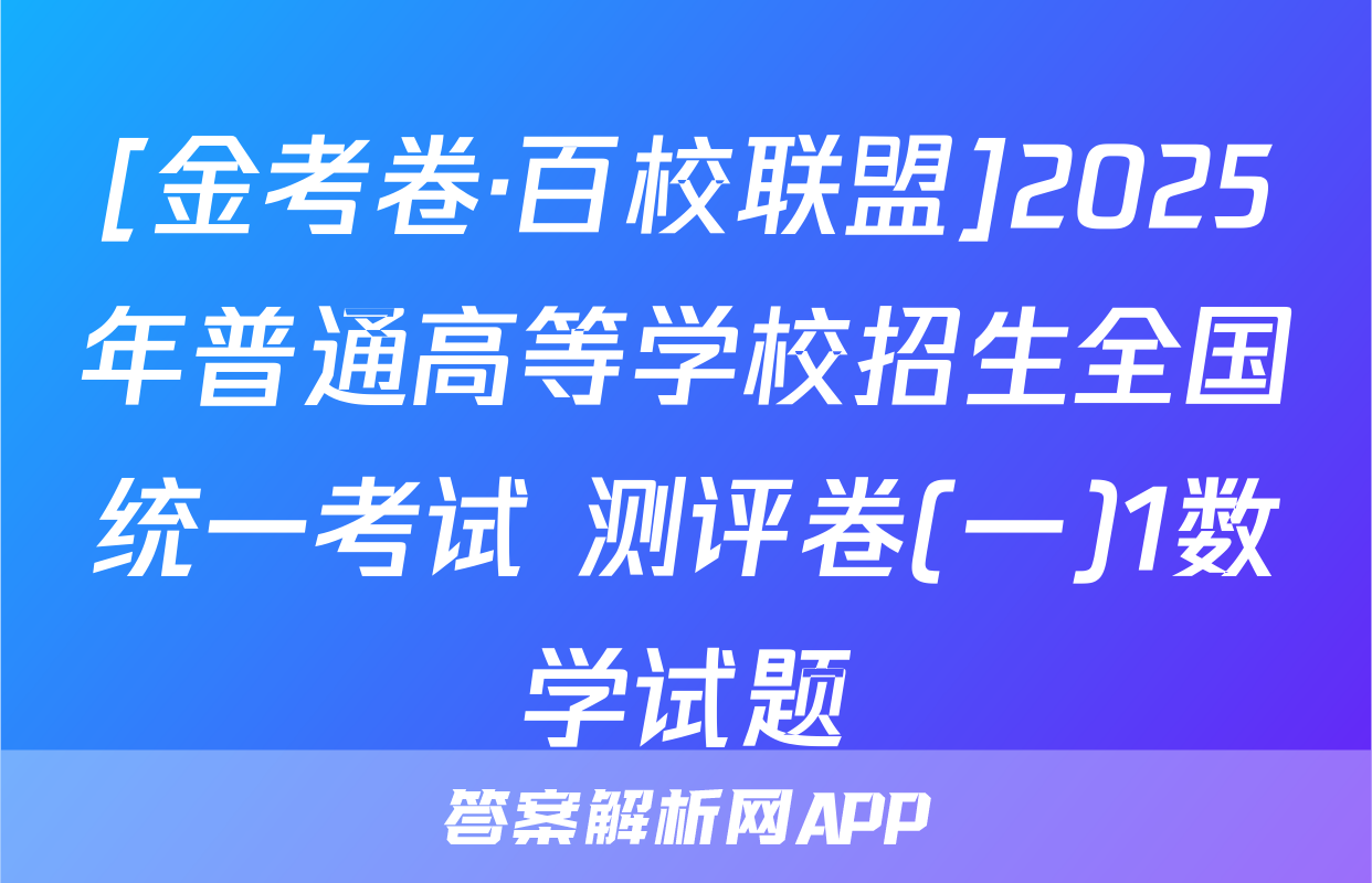 [金考卷·百校联盟]2025年普通高等学校招生全国统一考试 测评卷(一)1数学试题