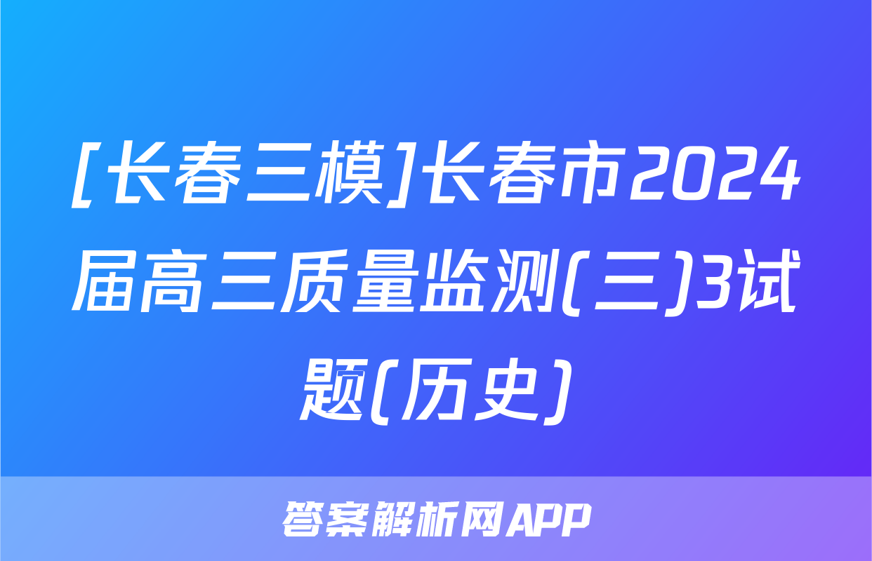 [长春三模]长春市2024届高三质量监测(三)3试题(历史)