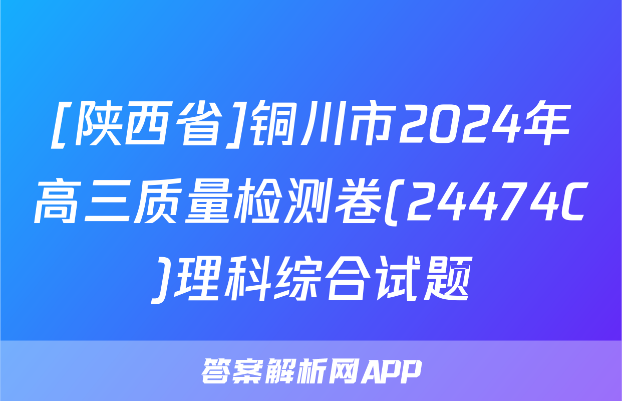 [陕西省]铜川市2024年高三质量检测卷(24474C)理科综合试题