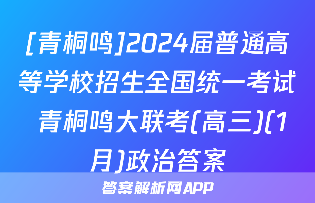 [青桐鸣]2024届普通高等学校招生全国统一考试 青桐鸣大联考(高三)(1月)政治答案