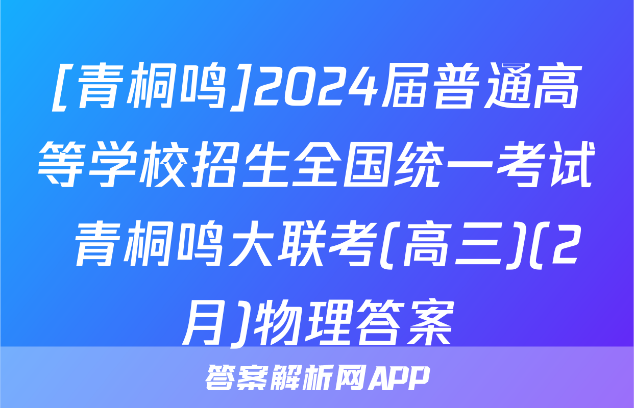[青桐鸣]2024届普通高等学校招生全国统一考试 青桐鸣大联考(高三)(2月)物理答案
