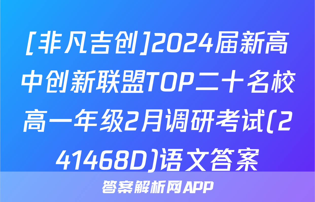 [非凡吉创]2024届新高中创新联盟TOP二十名校高一年级2月调研考试(241468D)语文答案