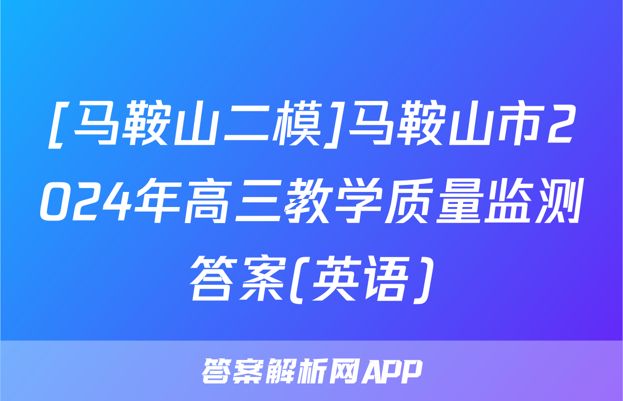 [马鞍山二模]马鞍山市2024年高三教学质量监测答案(英语)
