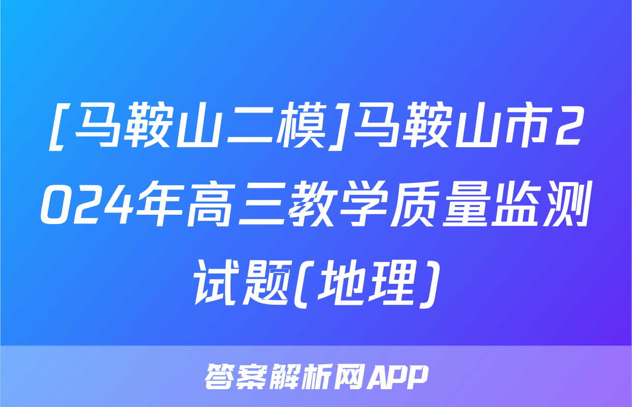 [马鞍山二模]马鞍山市2024年高三教学质量监测试题(地理)