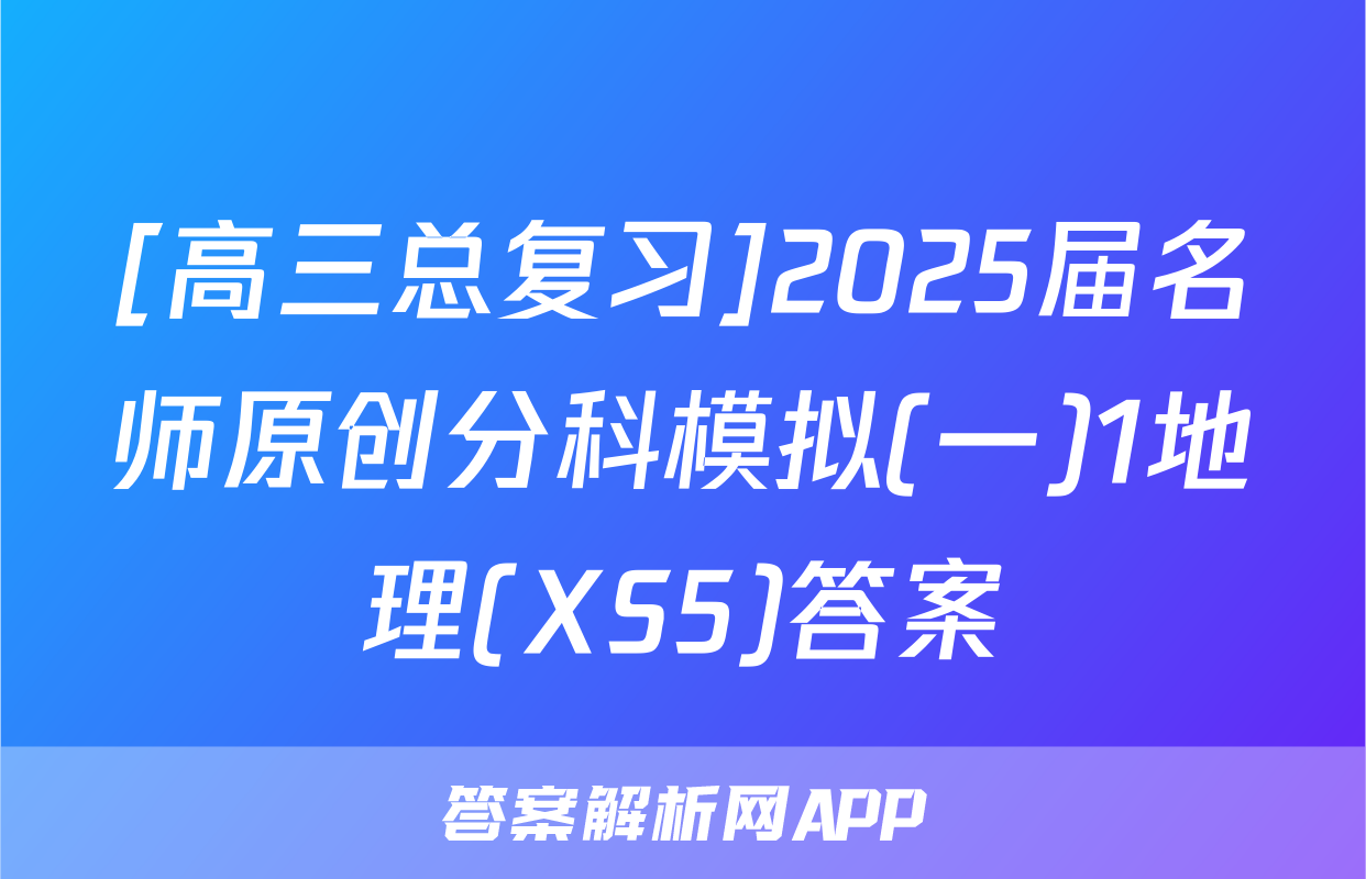 [高三总复习]2025届名师原创分科模拟(一)1地理(XS5)答案