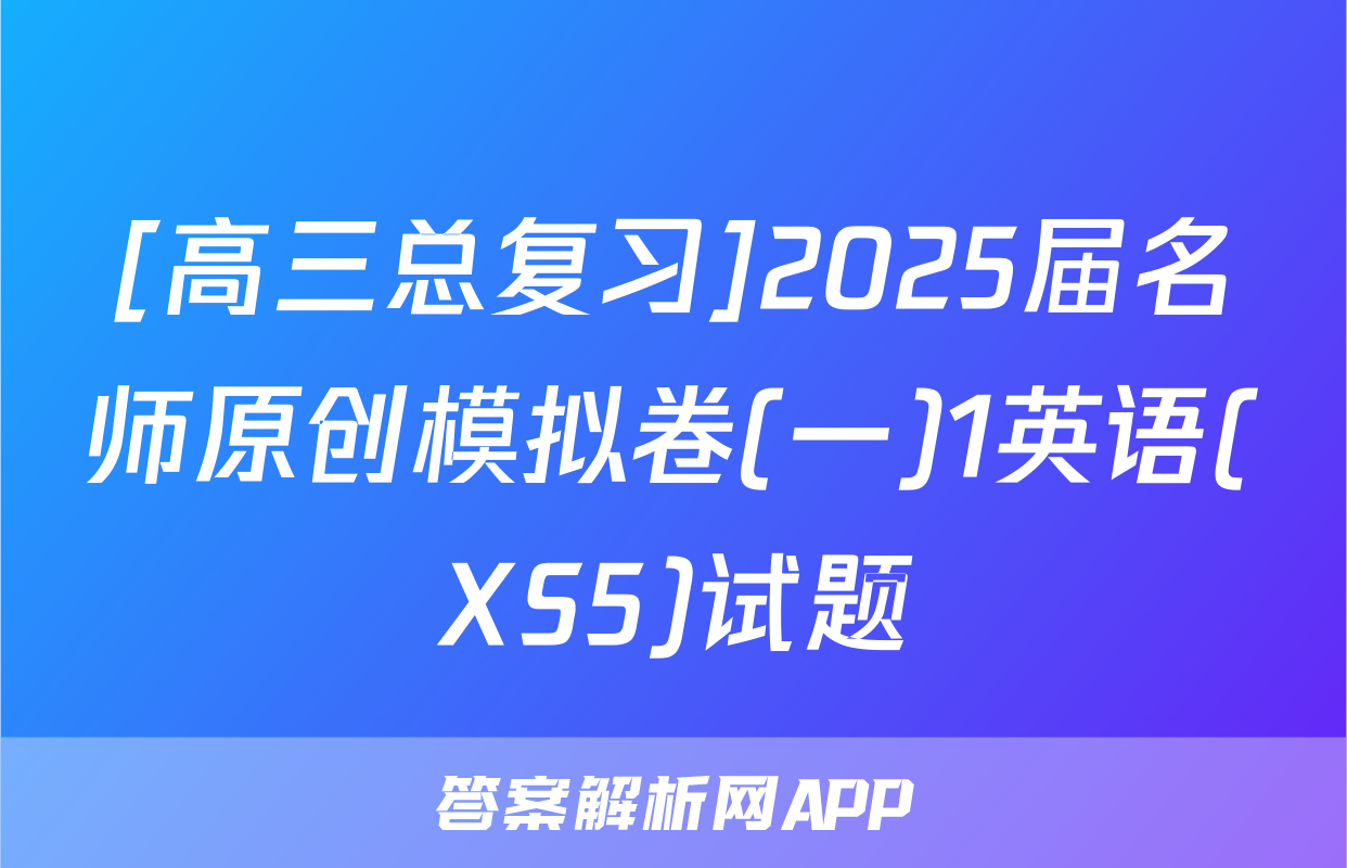 [高三总复习]2025届名师原创模拟卷(一)1英语(XS5)试题