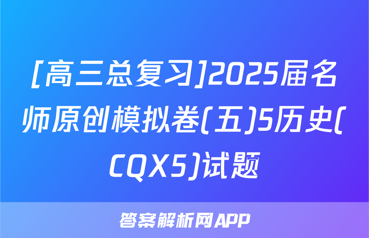 [高三总复习]2025届名师原创模拟卷(五)5历史(CQX5)试题