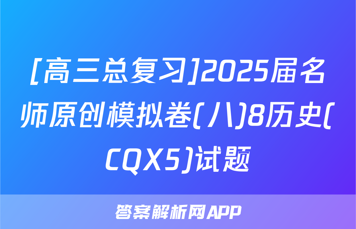 [高三总复习]2025届名师原创模拟卷(八)8历史(CQX5)试题