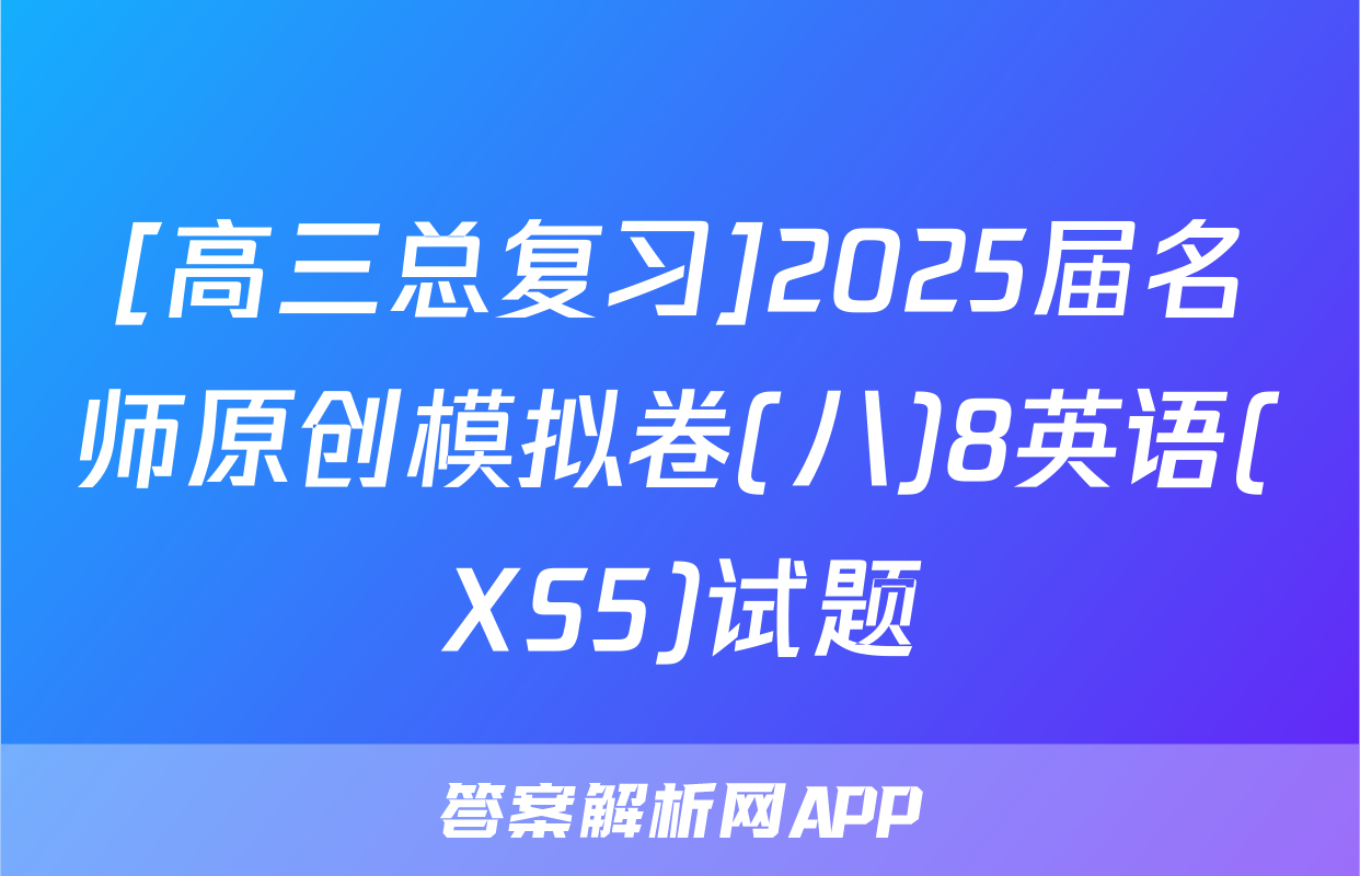 [高三总复习]2025届名师原创模拟卷(八)8英语(XS5)试题