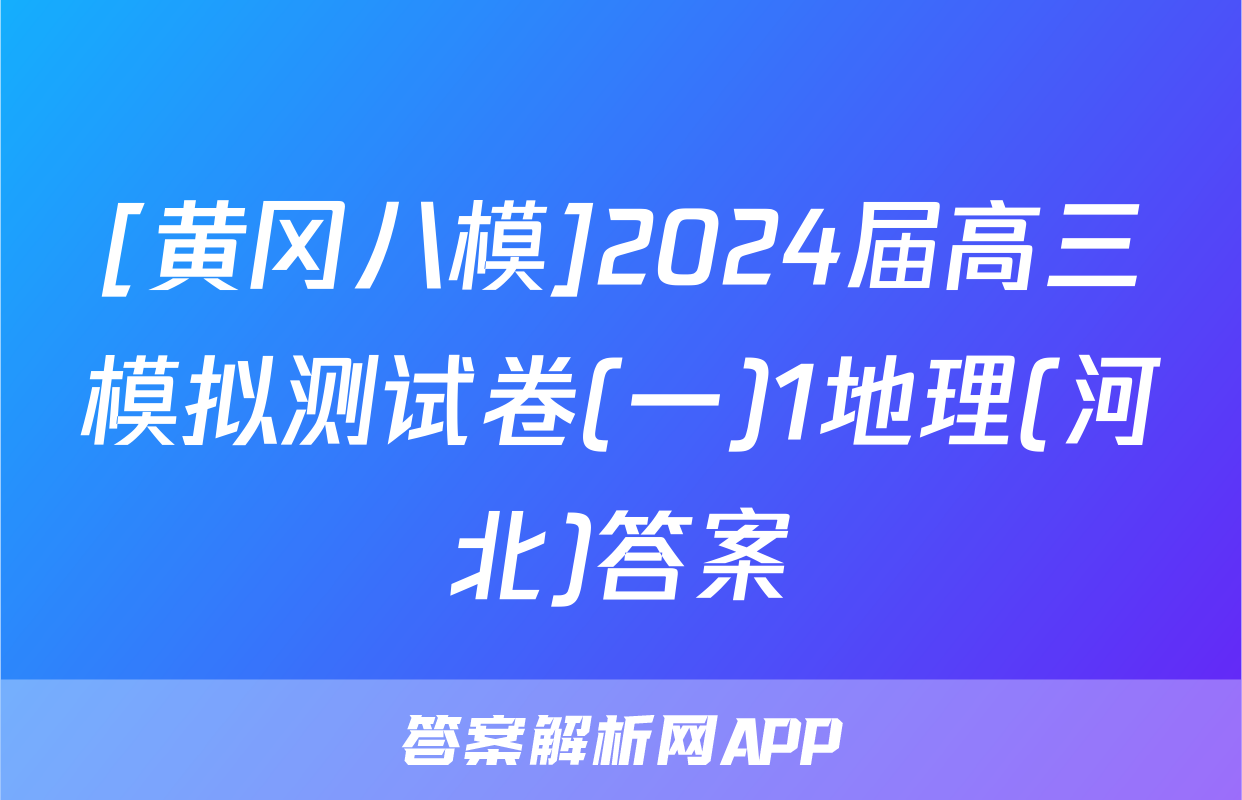 [黄冈八模]2024届高三模拟测试卷(一)1地理(河北)答案