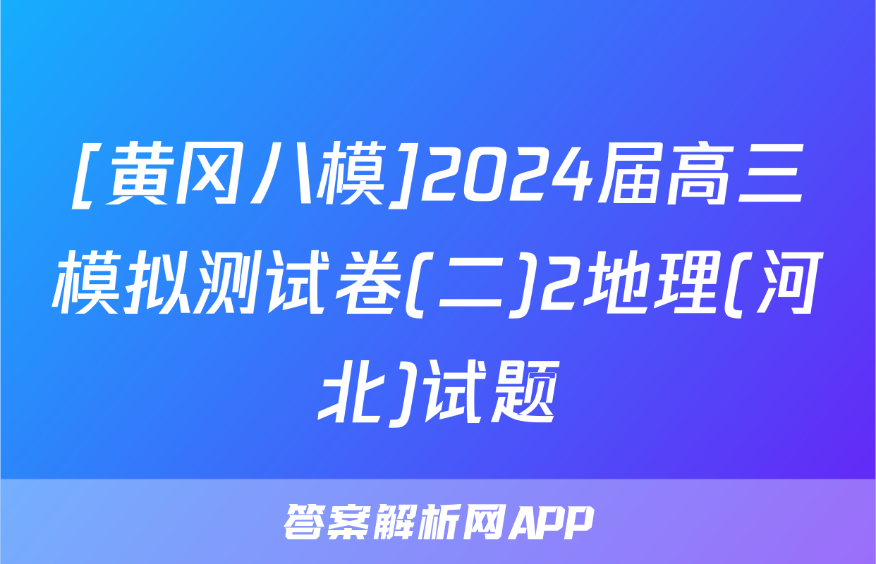 [黄冈八模]2024届高三模拟测试卷(二)2地理(河北)试题