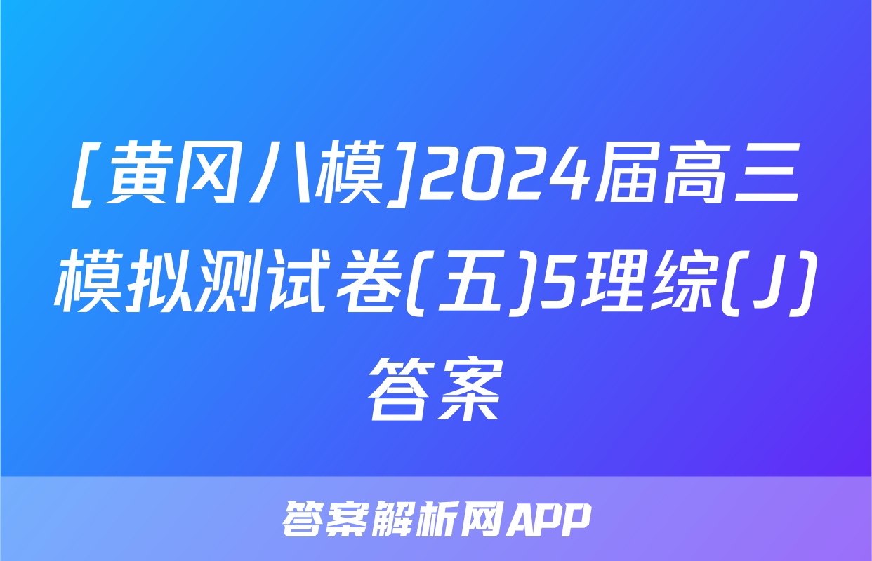[黄冈八模]2024届高三模拟测试卷(五)5理综(J)答案
