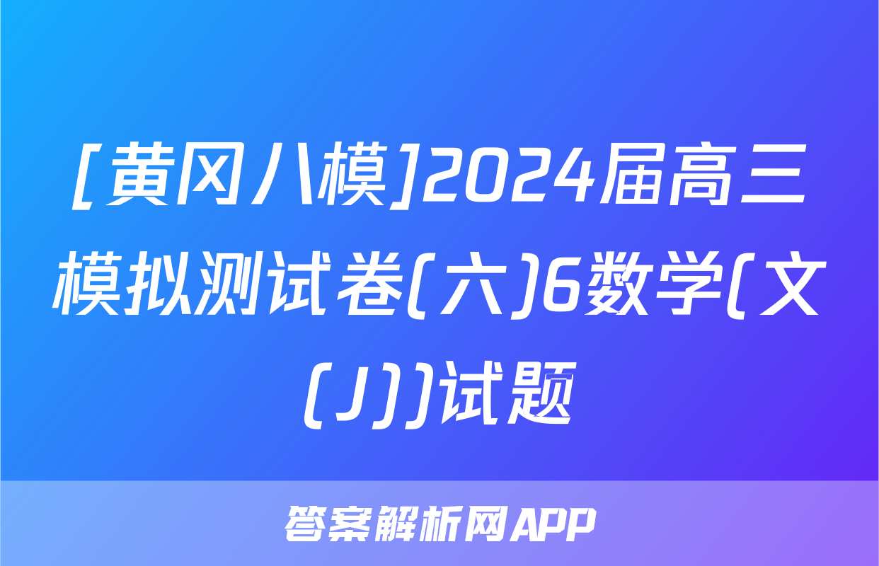 [黄冈八模]2024届高三模拟测试卷(六)6数学(文(J))试题