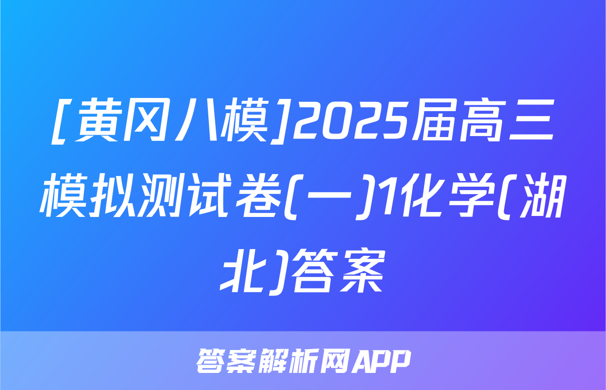 [黄冈八模]2025届高三模拟测试卷(一)1化学(湖北)答案
