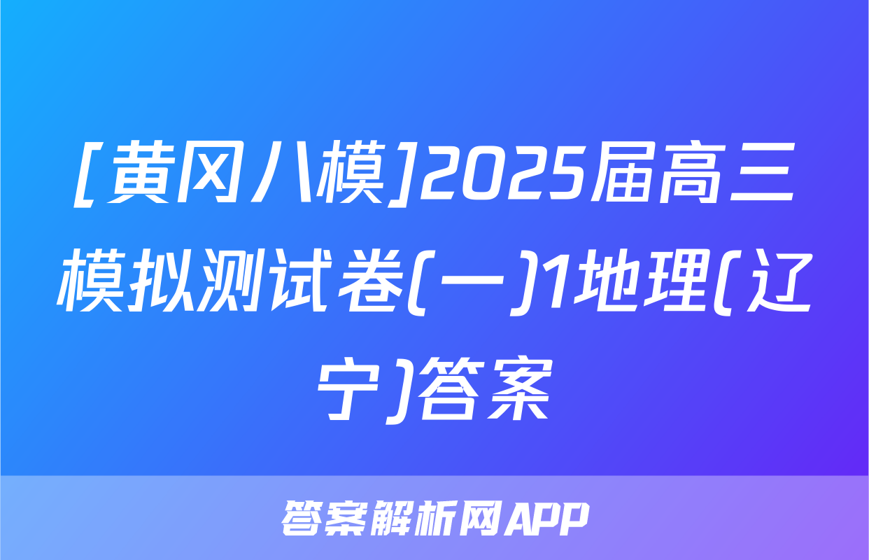 [黄冈八模]2025届高三模拟测试卷(一)1地理(辽宁)答案