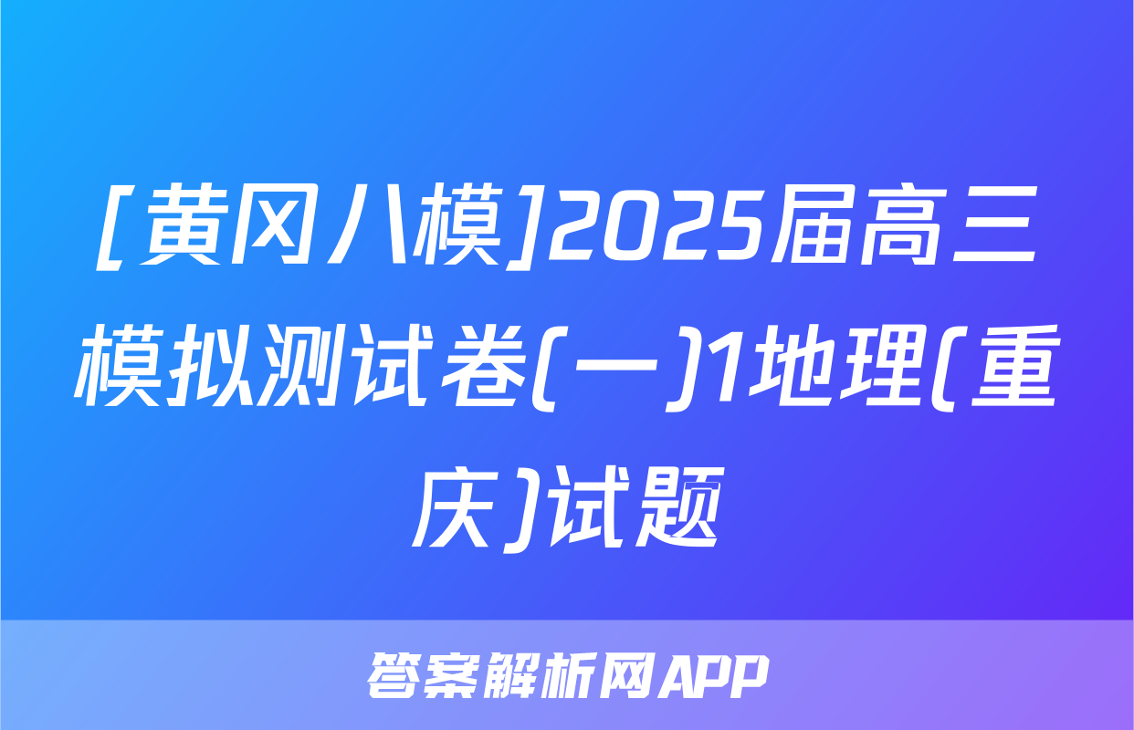 [黄冈八模]2025届高三模拟测试卷(一)1地理(重庆)试题