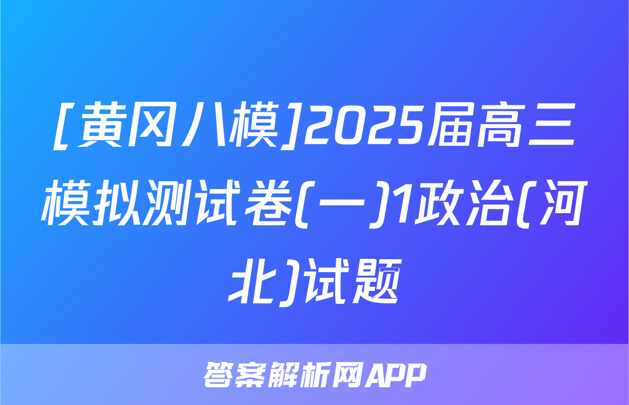 [黄冈八模]2025届高三模拟测试卷(一)1政治(河北)试题