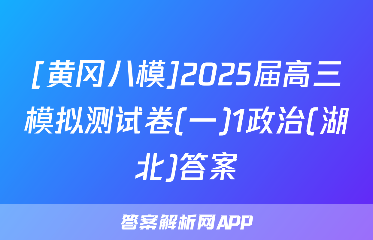 [黄冈八模]2025届高三模拟测试卷(一)1政治(湖北)答案