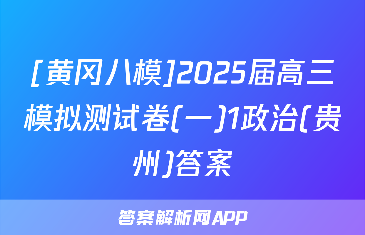 [黄冈八模]2025届高三模拟测试卷(一)1政治(贵州)答案