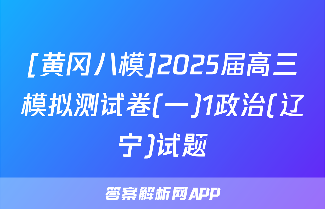 [黄冈八模]2025届高三模拟测试卷(一)1政治(辽宁)试题