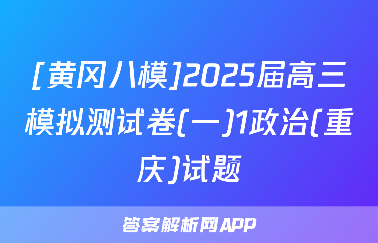 [黄冈八模]2025届高三模拟测试卷(一)1政治(重庆)试题