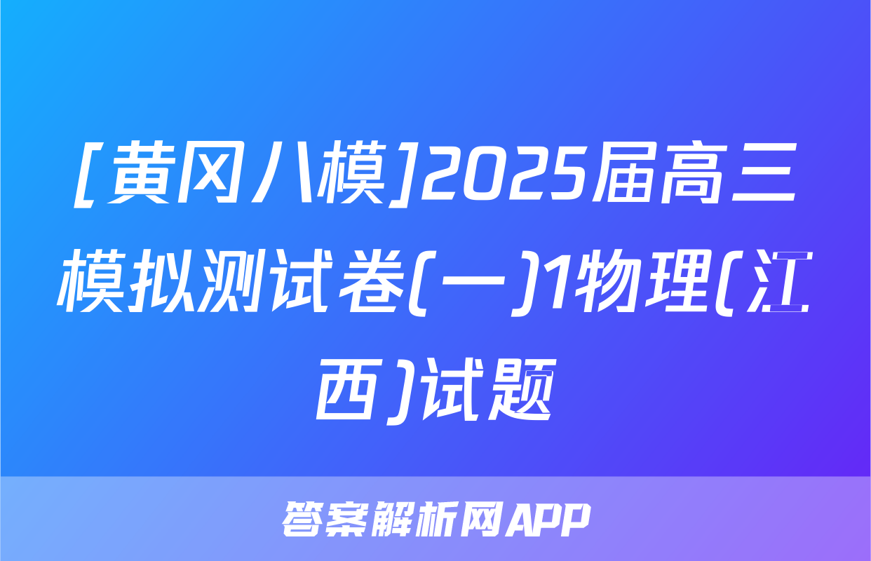 [黄冈八模]2025届高三模拟测试卷(一)1物理(江西)试题