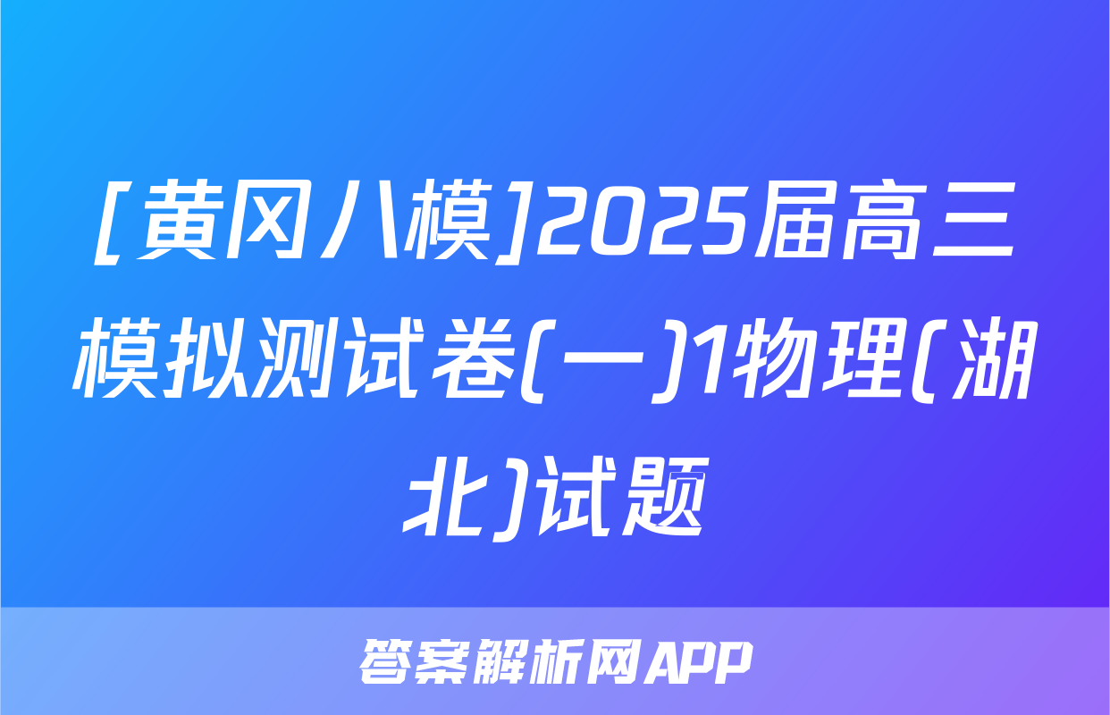 [黄冈八模]2025届高三模拟测试卷(一)1物理(湖北)试题