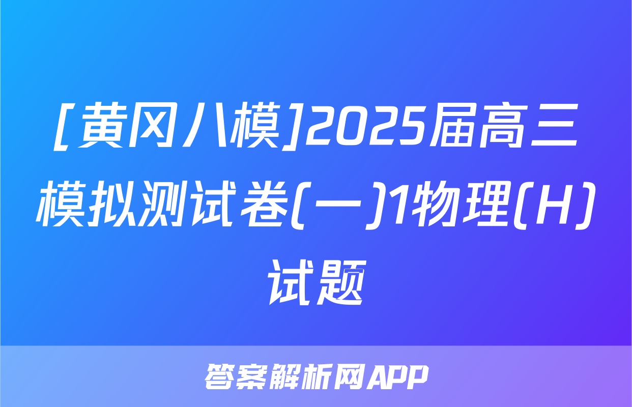 [黄冈八模]2025届高三模拟测试卷(一)1物理(H)试题