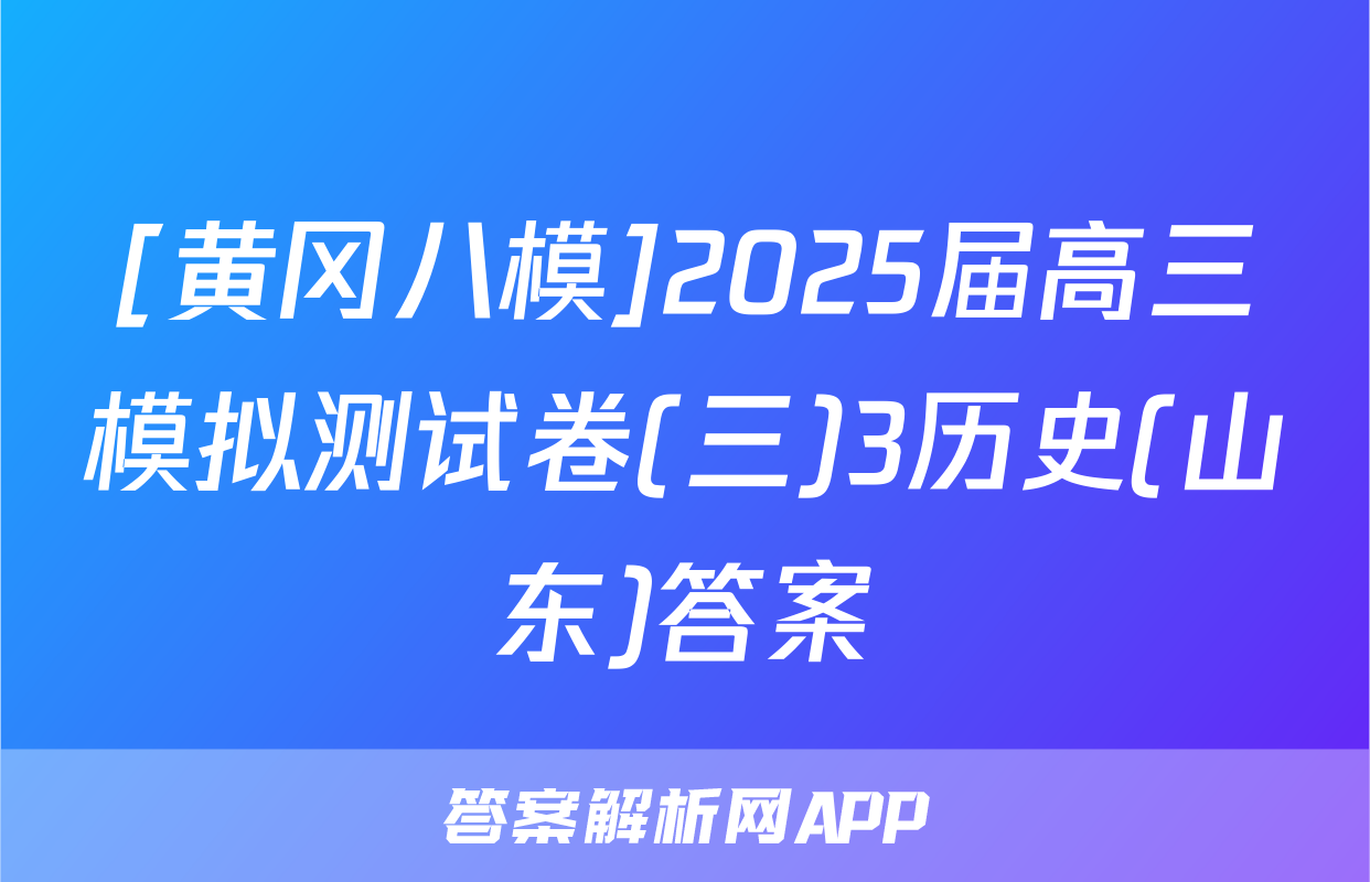 [黄冈八模]2025届高三模拟测试卷(三)3历史(山东)答案