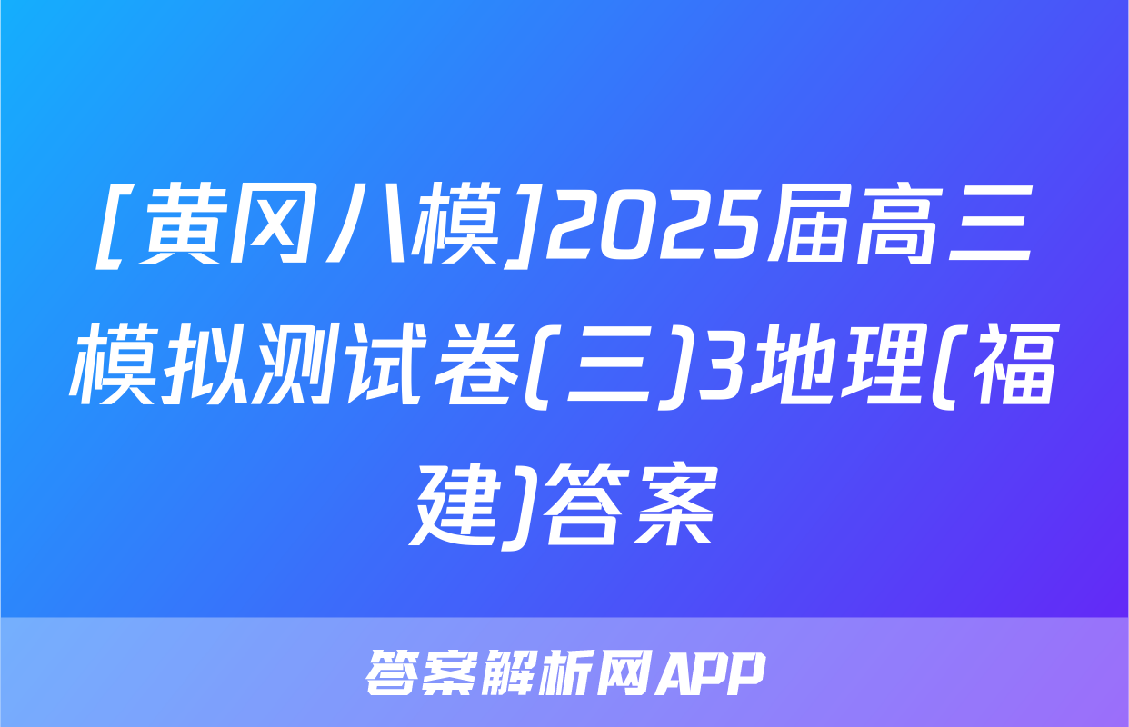 [黄冈八模]2025届高三模拟测试卷(三)3地理(福建)答案