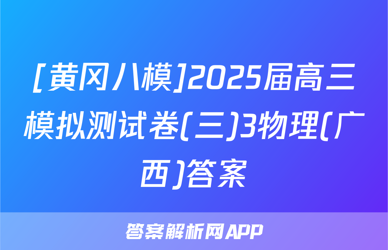 [黄冈八模]2025届高三模拟测试卷(三)3物理(广西)答案