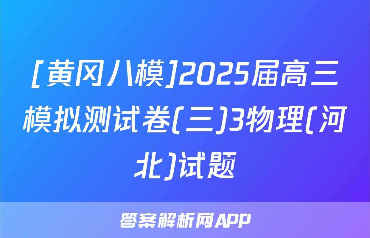 [黄冈八模]2025届高三模拟测试卷(三)3物理(河北)试题