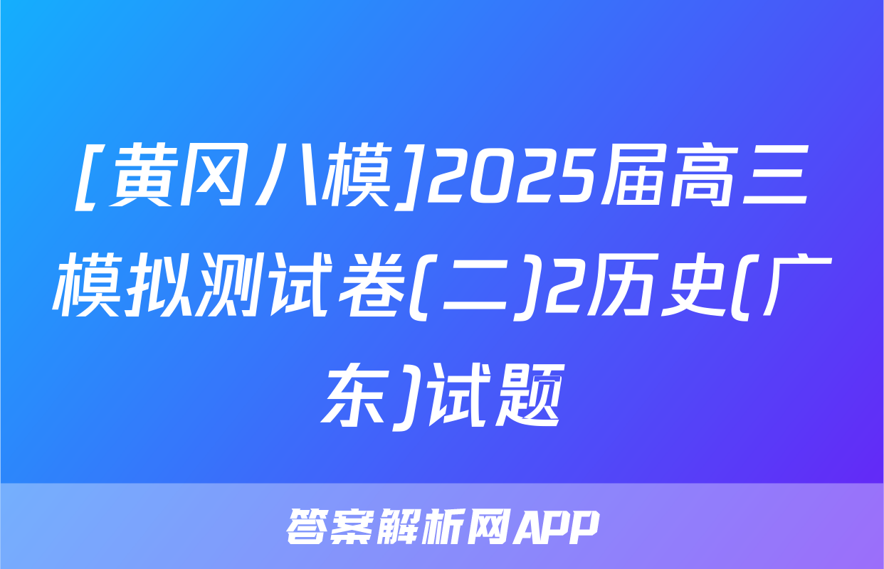 [黄冈八模]2025届高三模拟测试卷(二)2历史(广东)试题