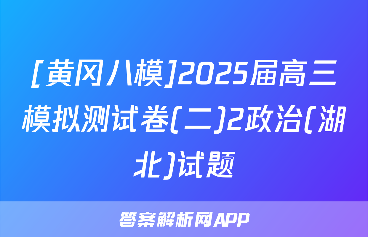 [黄冈八模]2025届高三模拟测试卷(二)2政治(湖北)试题