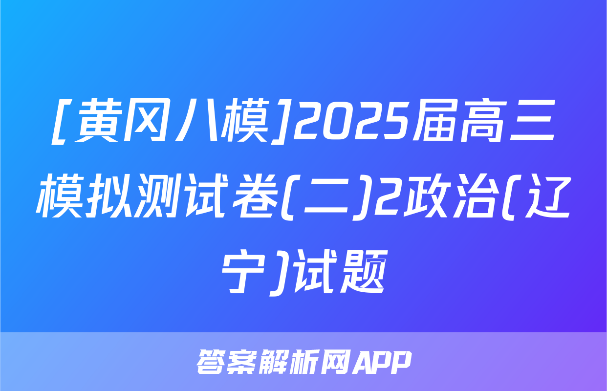 [黄冈八模]2025届高三模拟测试卷(二)2政治(辽宁)试题
