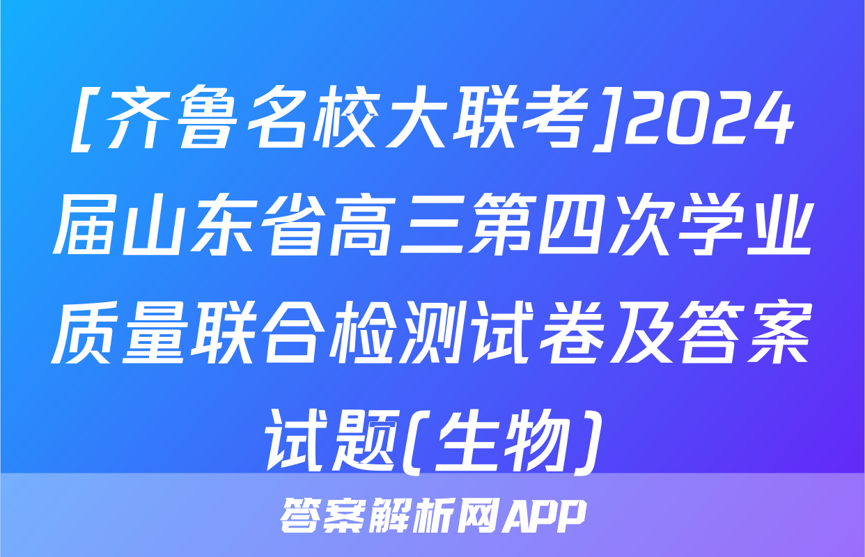 [齐鲁名校大联考]2024届山东省高三第四次学业质量联合检测试卷及答案试题(生物)