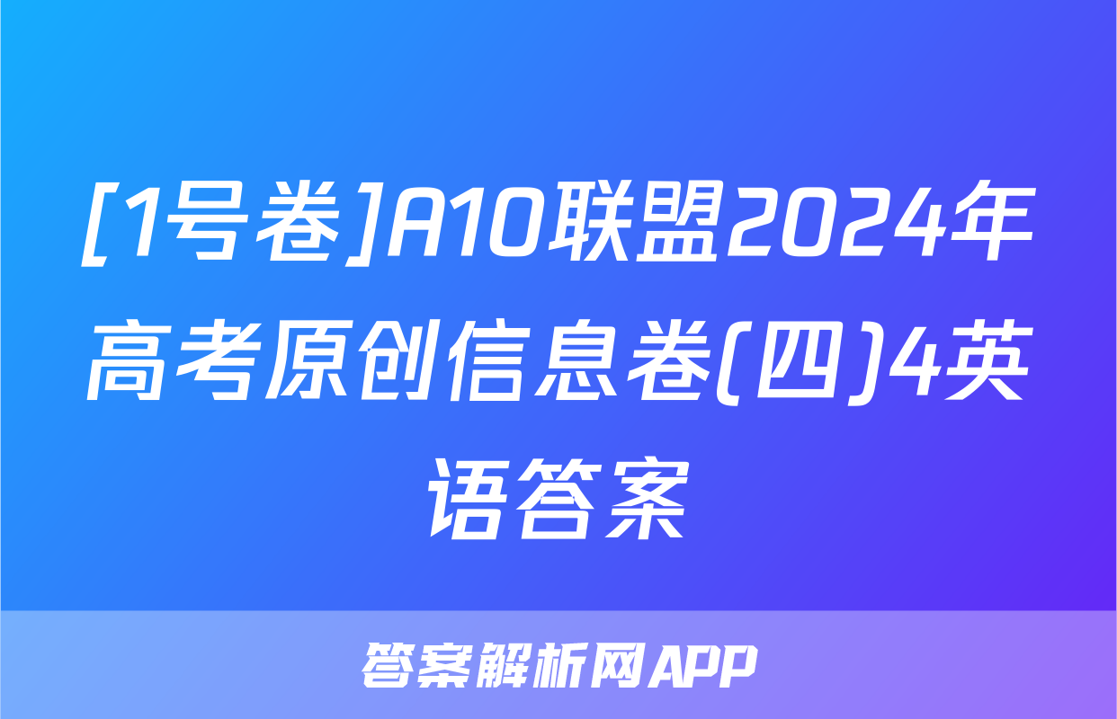 [1号卷]A10联盟2024年高考原创信息卷(四)4英语答案
