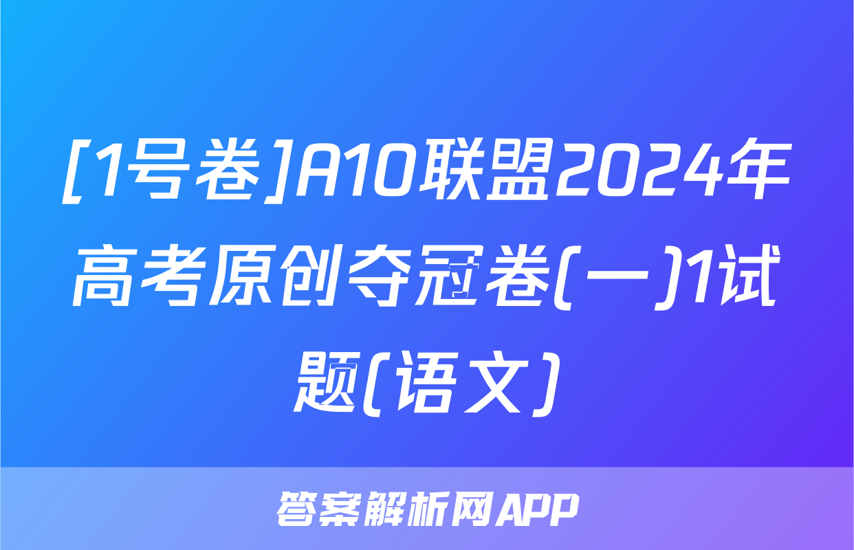 [1号卷]A10联盟2024年高考原创夺冠卷(一)1试题(语文)