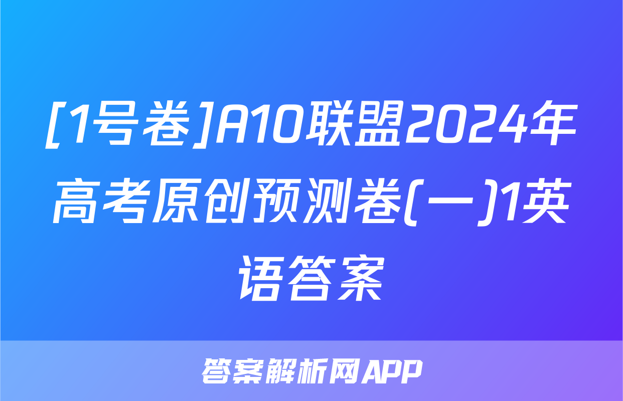 [1号卷]A10联盟2024年高考原创预测卷(一)1英语答案
