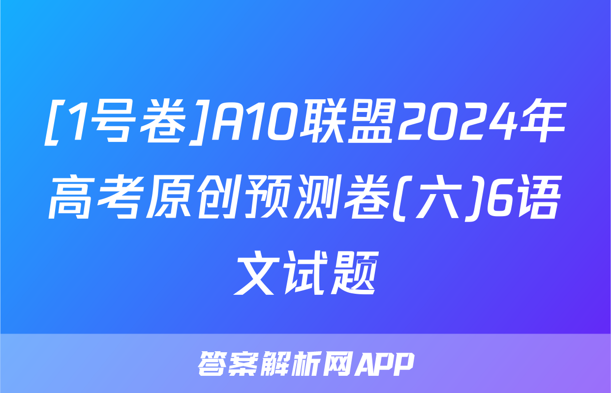 [1号卷]A10联盟2024年高考原创预测卷(六)6语文试题