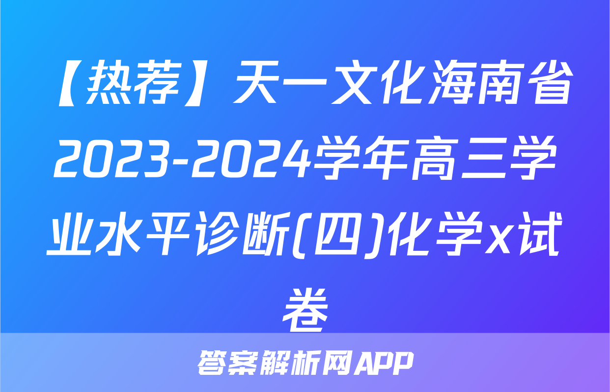 【热荐】天一文化海南省2023-2024学年高三学业水平诊断(四)化学x试卷